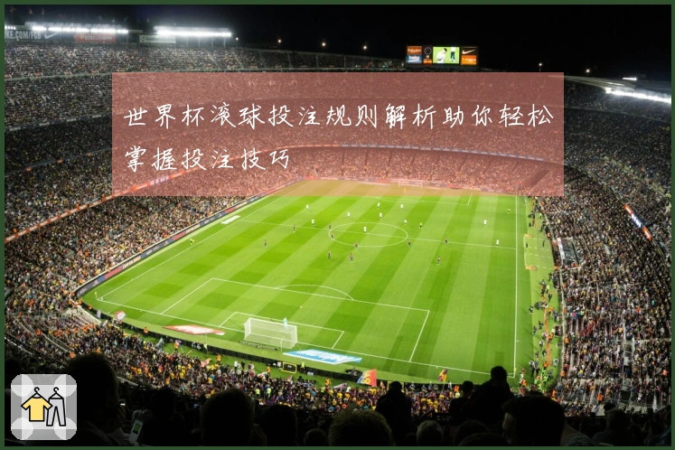 世界杯滚球投注规则解析助你轻松掌握投注技巧