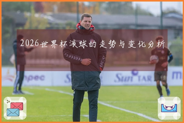 2026世界杯滚球的走势与变化分析