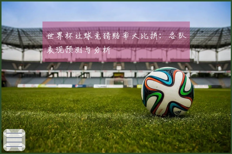 世界杯让球竞猜赔率大比拼：各队表现预测与分析