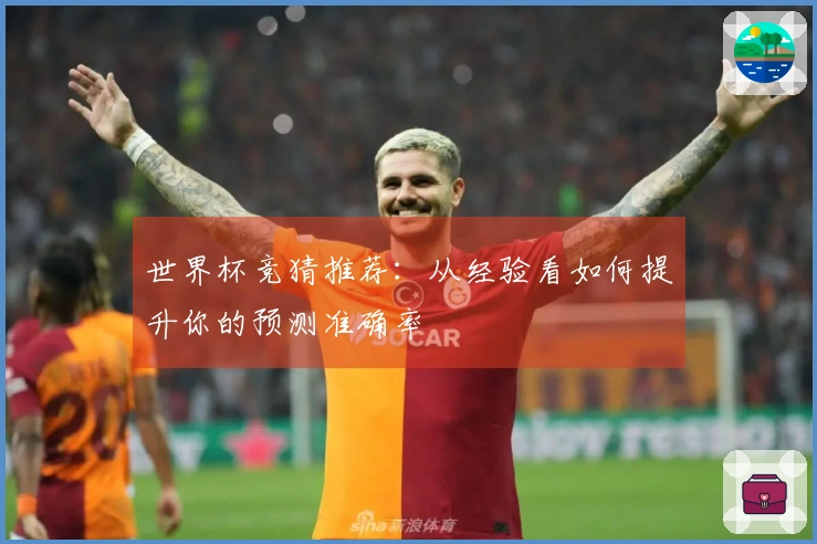 世界杯竞猜推荐：从经验看如何提升你的预测准确率