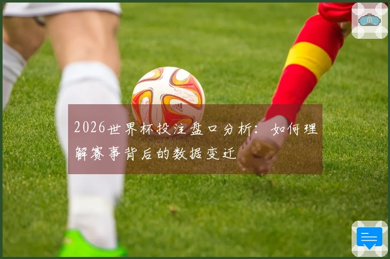 2026世界杯投注盘口分析：如何理解赛事背后的数据变迁