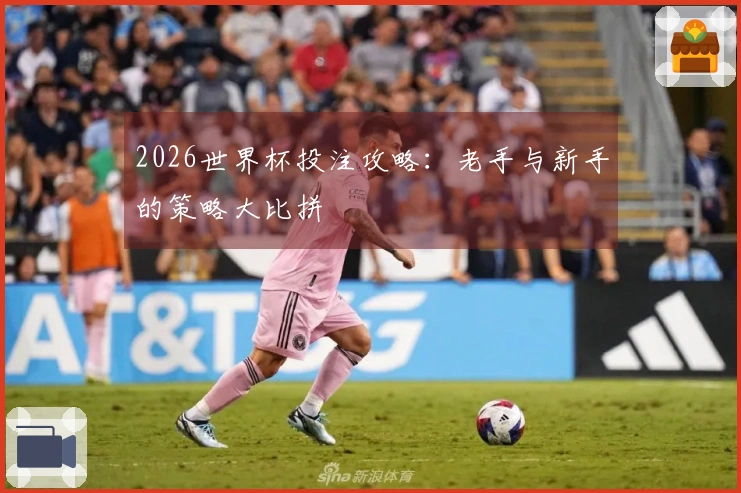 2026世界杯投注攻略：老手与新手的策略大比拼