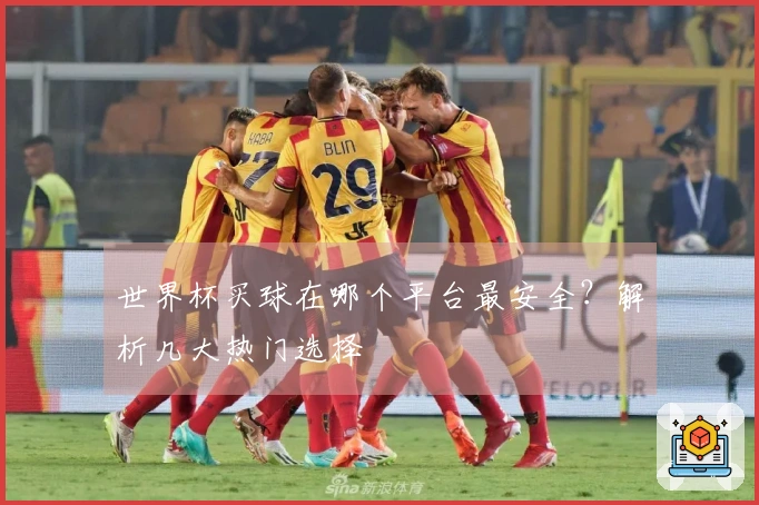 世界杯买球在哪个平台最安全？解析几大热门选择