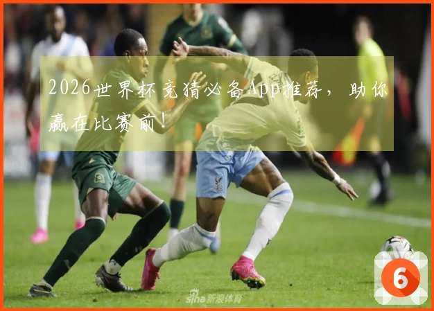 2026世界杯竞猜必备App推荐，助你赢在比赛前！