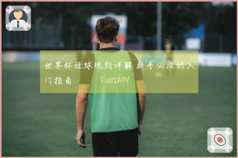 世界杯让球规则详解 新手必读的入门指南