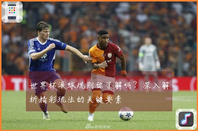 世界杯滚球规则你了解吗？深入解析精彩玩法的关键要素