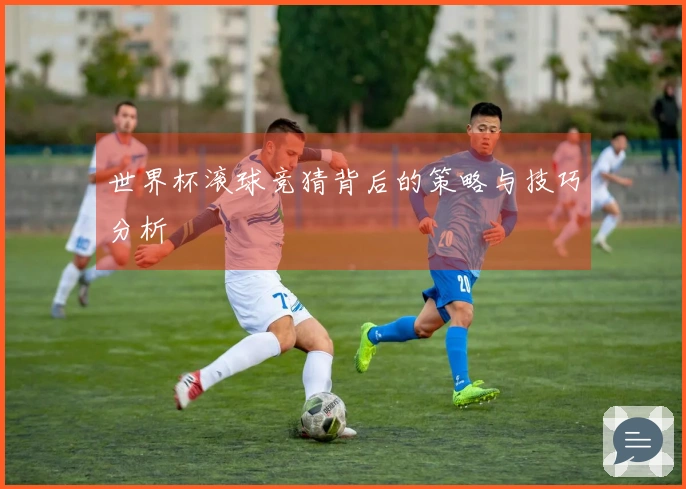 世界杯滚球竞猜背后的策略与技巧分析