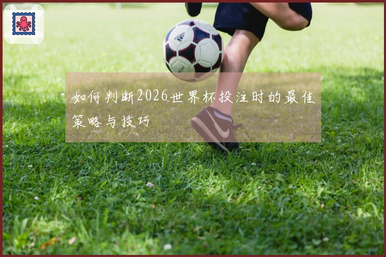 如何判断2026世界杯投注时的最佳策略与技巧