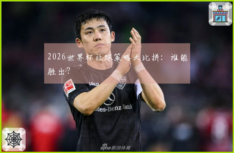 2026世界杯让球策略大比拼：谁能胜出？