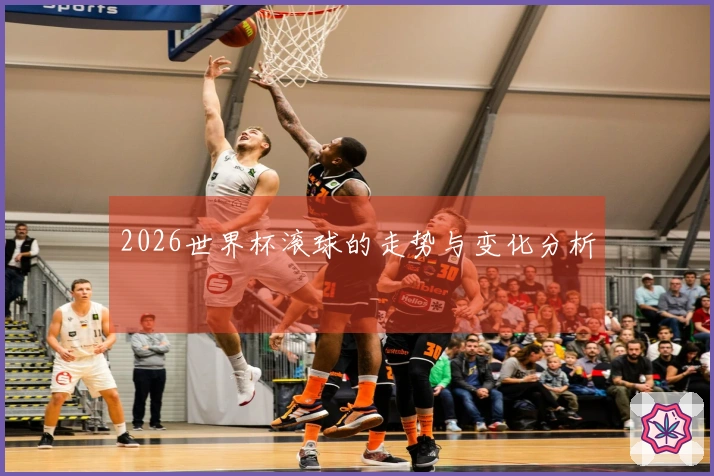 2026世界杯滚球的走势与变化分析