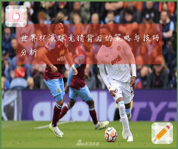 世界杯滚球竞猜背后的策略与技巧分析