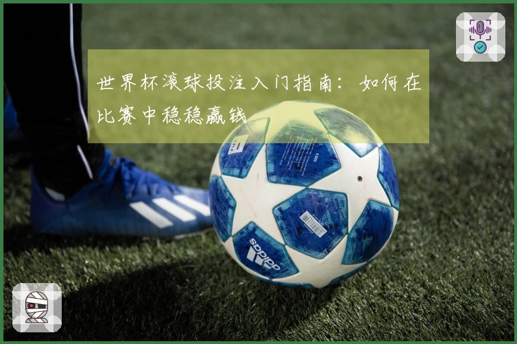 世界杯滚球投注入门指南：如何在比赛中稳稳赢钱