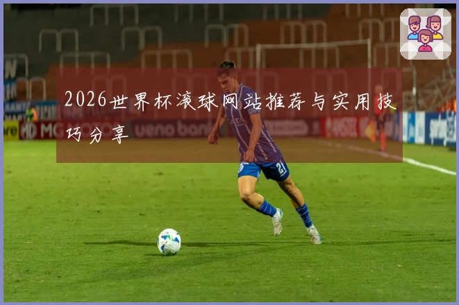 2026世界杯滚球网站推荐与实用技巧分享