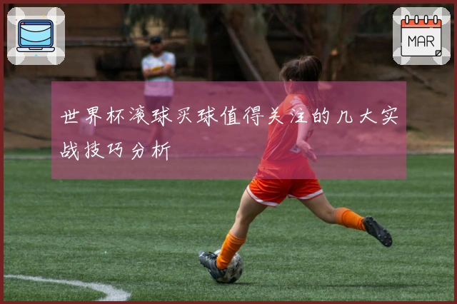 世界杯滚球买球值得关注的几大实战技巧分析