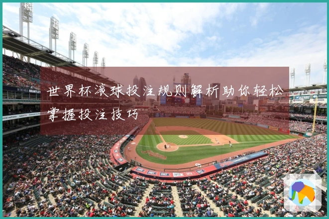 世界杯滚球投注规则解析助你轻松掌握投注技巧